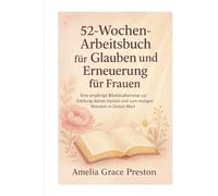 52-Wochen-Arbeitsbuch für Glauben und Erneuerung für Frauen: Eine einjährige Bibelstudienreise zur Stärkung deines Geistes und zum mutigen Wandeln in Gottes Wort