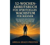 52-Wochen-Arbeitsbuch für spirituelles Wachstum für Männer: Eine einjährige Bibelstudienreise zur Stärkung des Glaubens und zur täglichen Umsetzung von Gottes Wort