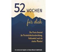 52 Wochen für dich: Das Praxis-Journal für Persönlichkeitsentwicklung, Achtsamkeit und ein starkes Mindset