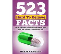 523 Hard To Believe Facts: Better Explained, Counterintuitive and Fun Trivia from the Creator of RaiseYourBrain.com