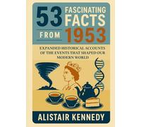 53 Fascinating Facts from 1953: Expanded Historical Accounts of the Events That Shaped Our Modern World: A Year of Historic Moments in Politics, Science, Culture, and Everyday Life
