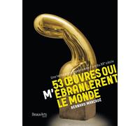 53 OEUVRES QUI M'EBRANLERENT LE MONDE - UNE LECTURE INTEMPESTIVE DE L'ART DU XXE: SIECLE