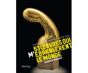 53 oeuvres qui m'ebranlerent le monde - une lecture intempestive de l'art du xxe Siecle - Bernard Marcadé - Beaux Arts Editions - relié - Essai