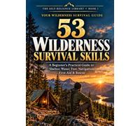 53 Wilderness Survival Skills: A Beginner's Practical Guide to Shelter, Water, Fire, Navigation, First Aid & Rescue