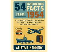 54 Facts from 1954: Expanded Historical Accounts of the Events That Shaped Our Modern World: The Year of Change: Expanded Essays on World Events, Inventions, Sports, and Social Movements of 1954