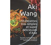 54 Recettes Très Simples Et Super Délicieuses D'asie: Recettes Traditionnelles Et Saines Issues De La Culture Alimentaire Asiatique