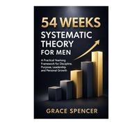 54 weeks systematic theory for Men: A Practical Yearlong Framework for Discipline, Purpose, Leadership, and Personal Growth
