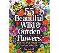 55 Beautiful Wild & Garden Flowers- Easy Coloring Book For Adults: Includes Fun Facts & Plant Names in Large Print- Great Relaxation & Stress Relief Activity