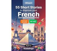 55 bilingual short stories to improve your French for Beginner: Build Vocabulary, Improve Reading Skills, and Test Your Knowledge with Exercises for A1-A2 Learners