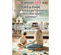“55 Esercizi ABA da Fare a Casa: Guida Pratica per Genitori di Bambini nello Spettro Autistico”: Strategie, attività e giochi educativi per supportare ... comunicazione e l’autonomia del tuo bambino