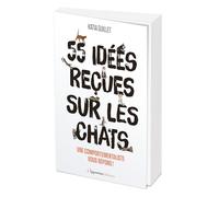 55 idées reçues sur les chats: Une comportementaliste vous répond