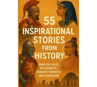55 Inspirational Stories from History: Timeless Tales of Strength, Bravery, Kindness, and Leadership