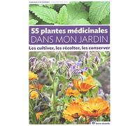 55 Plantes Médicinales Dans Mon Jardin - Les Cultiver, Les Récolter, Les Conserver
