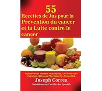 55 Recettes de Jus pour la Prévention du cancer et la Lutte contre le cancer: Stimuler Votre Système Immunitaire, Améliorer Votre Digestion, et Devenir Plus Sains Dès Aujourd'hui