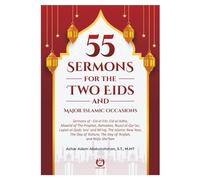 55 Sermons of The Two Eids and Major Islamic Occasions: Sermons of : Eid al-Fitr, al-Adha, Mawlid, Ramadan, Nuzul al-Qur’an, Laylat al-Qadr, Isra’-Mi’raj, Muharram, Ashura, Arafah, and Nisfu Sha'ban