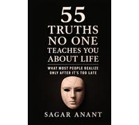 55 Truths No One Teaches You About Life: What Most People Realize Only After It’s Too Late