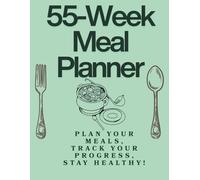 55 Week Meal Planner: Your Ultimate Guide to Healthy Eating and Nutrition for an Entire Year
