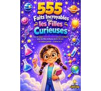 555 FAITS INCROYABLES POUR LES FILLES CURIEUSES: Jeux de logique, expériences amusantes et savoirs intelligents pour les filles brillantes de 8 à 12 ans. Le cadeau parfait, 5 livres en 1