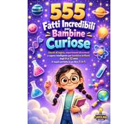 555 FATTI INCREDIBILI PER BAMBINE CURIOSE: Giochi di logica, esperimenti divertenti e sapere intelligente per bambine brillanti dagli 8 ai 12 anni, 5 libri in 1