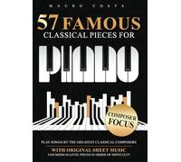 57 Famous Classical Pieces For Piano: Play Songs by the Greatest Classical Composers | With Original Sheet Music and Medium-Level Pieces in Order Of Difficulty