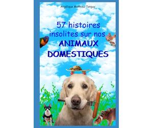 57 histoires insolites sur nos animaux domestiques !: Récits de ces maîtres qui ont éduqué leurs chiens, chats, chevaux, oiseaux