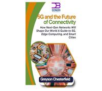 5G and the Future of Connectivity: How Next-Gen Networks Will Shape Our World: A Guide to 5G, Edge Computing, and Smart Cities