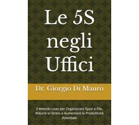 5S negli Uffici: Il Metodo Lean per Organizzare Spazi e File, Ridurre lo Stress e Aumentare la Produttività Aziendale