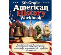 5th Grade American History Workbook: Colonial America, the Revolution and the Young Nation with Reading Passages, Practice Pages, Maps and Two Full-Length Tests for Grades 4-6