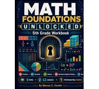 5th Grade Math Workbook: Math Foundations Unlocked - Complete Common Core Practice with Fractions, Decimals, Volume, Algebraic Thinking, Data Analysis, Step-by-Step Lessons & Full Answer Key