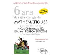 6 ans de sujets corrigés de Mathématiques posés aux concours de H.E.C., ESSEC, E.S.C.P. Europe, E.M. Lyon, EDHEC et ECRICOME - option scientifique - sujets 2018 inclus - 2e édition