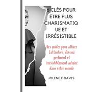 6 CLÉS POUR ÊTRE PLUS CHARISMATIQUE ET IRRÉSISTIBLE: Des guides pour attirer l'attention, devenir pertinent et irrésistiblement admiré dans votre monde