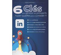 6 clés pour générer des prospects hyper-qualifiés grâce à LinkedIn !!!: Apprenez comment prospecter efficacement sur le premier réseau professionnel.