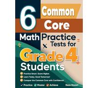 6 Common Core Grade 4 Math Practice Tests: A Complete Guide to Building Math Mastery and Excelling on the Common Core Test