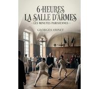 6 heures La Salle d'armes - Les Minutes parisiennes: La salle d'armes parisienne à six heures une immersion dans l'escrime et les moeurs de la haute ... XIXe siècle, sous la plume de Georges Ohnet
