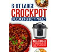 6 Qt Large Crockpot Cookbook for busy families: Delicious and Nutritious crock pot Meals for Beginners with Easy Dump and Go Recipes, Budget-Friendly Options, and Stress-Free Dinner Solutions