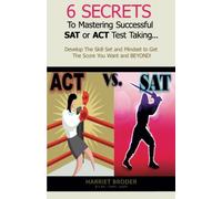 6 Secrets To Mastering SAT & ACT Test Taking: Develop the Skill Set and Mindset to Get the Score You Want and BEYOND!