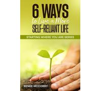 6 Ways To Live A More Self-Reliant Life: A beginners guide for sustainable, resilient living, master self-reliance and unlock true self-sufficiency