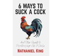 6 Ways To Suck A Cock: And Other Secrets to Swallowing Life Whole