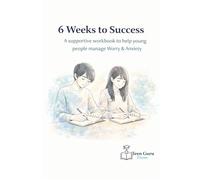 6 Weeks to Success: A supportive workbook to help young people manage Worry & Anxiety