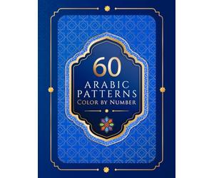 60 Arabic Patterns Color by Number: Coloring Book with Geometric Patterns and Islamic Art Design for Stress Relief, Relaxation and Creativity (For Adults, Seniors, Teens and Kids)