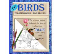 60 Birds: Coloring Book for Adults: Blue book two of three: 20 of the Brightest Species in the World with Their Names and Brief Descriptions.