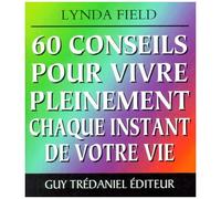 60 Conseils Pour Vivre Pleinement Chaque Instant De Votre Vie