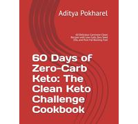 60 Days of Zero-Carb Keto: The Clean Keto Challenge Cookbook: 60 Delicious Carnivore-Clean Recipes with Low-Carb, Zero Seed Oils, and Pure Fat-Burning Fuel