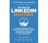 60 Days to LinkedIn Mastery: The Entrepreneur, Executive, and Employee’s Guide to Optimize Your Profile, Make Meaningful Connections, and Create Compelling Content . . . In Just 15 Minutes a Day
