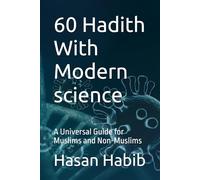 60 Hadith With Modern Science: A Universal Guide for Muslims and Non-Muslims