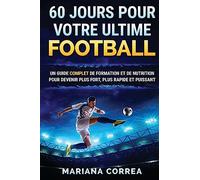 60 JOURS Pour VOTRE ULTIME FOOTBALL: UN GUIDE COMPLET DE FORMATION ET DE NUTRITION POUR DEVENIR PLUS FORT, PLUS RAPIDE Et PUISSANT