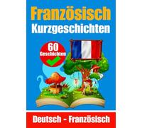 60 Kurzgeschichten auf Französisch | Französisch und Deutsch Nebeneinander | Für Kinder geeignet: Lernen Sie die französisch Sprache durch ... Kurzgeschichten - Deutsch und Französisch