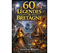 60 Légendes de Bretagne: Contes Celtiques et Rituels de Sagesse Ancestrale, le Guide Spirituel entre Terre et Mer : Brocéliande, Carnac, et les Mystères de l'Armorique.