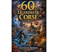 60 Légendes de Corse: Contes et Récits Mystérieux de l'Île de Beauté : Traditions, Histoire, Mythes et Gastronomie. Un Voyage Spirituel au Cœur du Maquis, des Montagnes au Littoral.