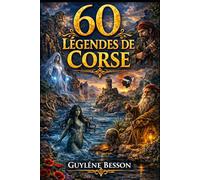 60 Légendes de Corse: Contes et Récits Mystérieux de l'Île de Beauté : Traditions, Histoire, Mythes et Gastronomie. Un Voyage Spirituel au Cœur du Maquis, des Montagnes au Littoral.